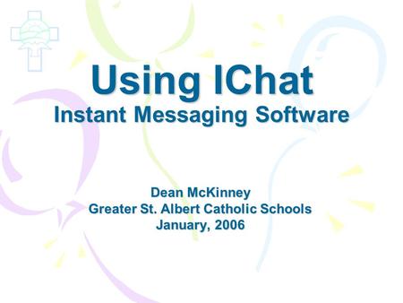 Using IChat Instant Messaging Software Dean McKinney Greater St. Albert Catholic Schools January, 2006.