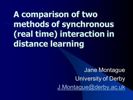 A comparison of two methods of synchronous (real time) interaction in distance learning Jane Montague University of Derby
