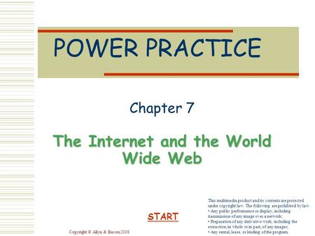 Copyright © Allyn & Bacon 2008 POWER PRACTICE Chapter 7 The Internet and the World Wide Web START This multimedia product and its contents are protected.