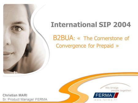 International SIP 2004 B2BUA : « The Cornerstone of Convergence for Prepaid » Christian MARI Sr. Product Manager FERMA.