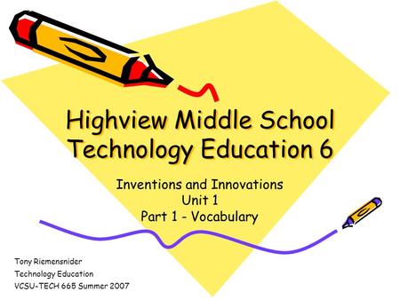 Highview Middle School Technology Education 6 Inventions and Innovations Unit 1 Part 1 - Vocabulary Tony Riemensnider Technology Education VCSU-TECH 665.