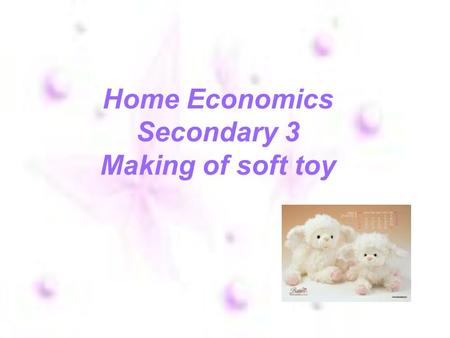 Home Economics Secondary 3 Making of soft toy. Steps of making soft toy Frist.cut the size after you need to use Then.use the cloth to weave you want.