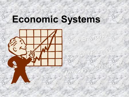 Economic Systems. Free Enterprise n Emphasizes the importance of individuals. Government is secondary to that of the individuals. n Businesses and consumers.