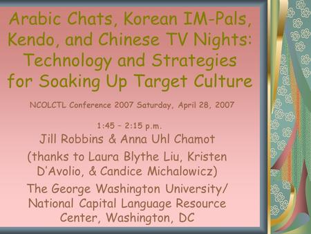 Arabic Chats, Korean IM-Pals, Kendo, and Chinese TV Nights: Technology and Strategies for Soaking Up Target Culture NCOLCTL Conference 2007 Saturday, April.