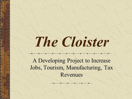 The Cloister A Developing Project to Increase Jobs, Tourism, Manufacturing, Tax Revenues.