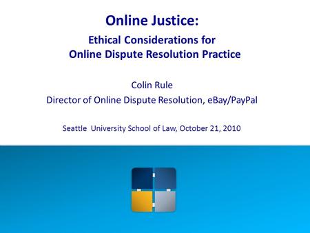 Online Justice: Ethical Considerations for Online Dispute Resolution Practice Colin Rule Director of Online Dispute Resolution, eBay/PayPal Seattle University.