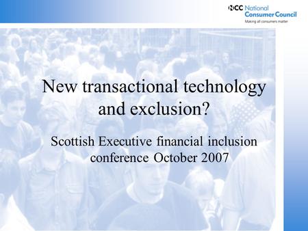 New transactional technology and exclusion? Scottish Executive financial inclusion conference October 2007.