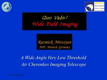 22 February 2006 Quo Vadis ? Wide Field Imaging A Wide Angle Very Low Threshold Air Cherenkov Imaging Telescope Razmick Mirzoyan MPI Munich, Germany.