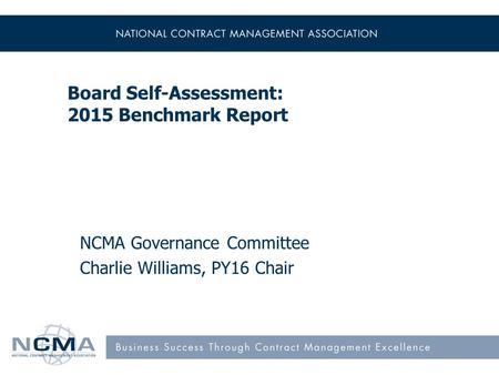Board Self-Assessment: 2015 Benchmark Report NCMA Governance Committee Charlie Williams, PY16 Chair.