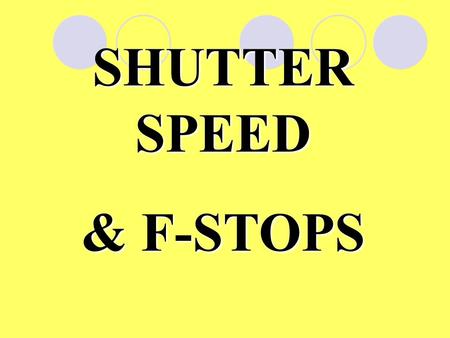 SHUTTER SPEED & F-STOPS.