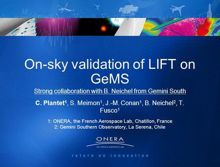1 On-sky validation of LIFT on GeMS C. Plantet 1, S. Meimon 1, J.-M. Conan 1, B. Neichel 2, T. Fusco 1 1: ONERA, the French Aerospace Lab, Chatillon, France.