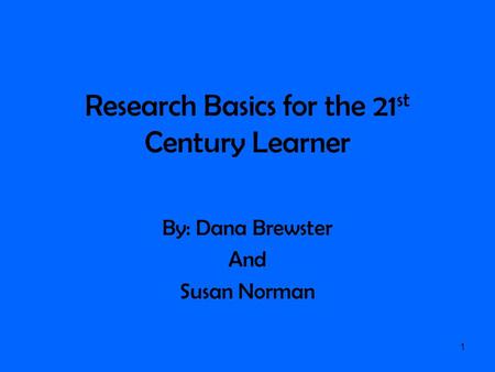 Research Basics for the 21 st Century Learner By: Dana Brewster And Susan Norman 1.