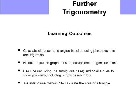 Further Trigonometry Learning Outcomes  Calculate distances and angles in solids using plane sections and trig ratios  Be able to sketch graphs of sine,