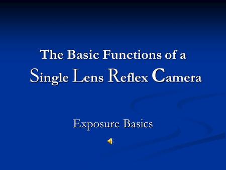 The Basic Functions of a S ingle L ens R eflex C amera Exposure Basics.