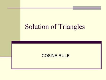 Solution of Triangles COSINE RULE. Cosine Rule  2 sides and one included angle given. e.g. b = 10cm, c = 7 cm and  A = 55° or, a = 14cm, b = 10 cm and.