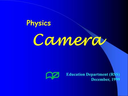 Camera Education Department (RSS) December, 1999 Physics.