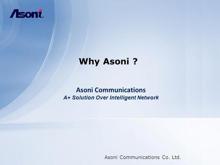 Asoni Communications Co. Ltd. Why Asoni ? Asoni Communications A+ Solution Over Intelligent Network.