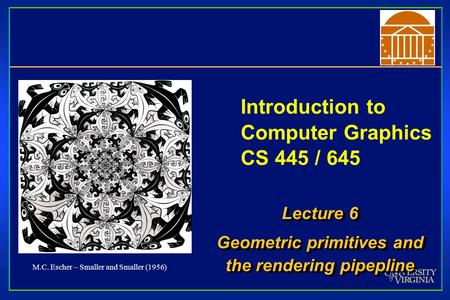 Introduction to Computer Graphics CS 445 / 645 Lecture 6 Geometric primitives and the rendering pipepline Lecture 6 Geometric primitives and the rendering.