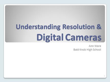 Understanding Resolution & Digital Cameras Ann Ware Bald Knob High School 1.