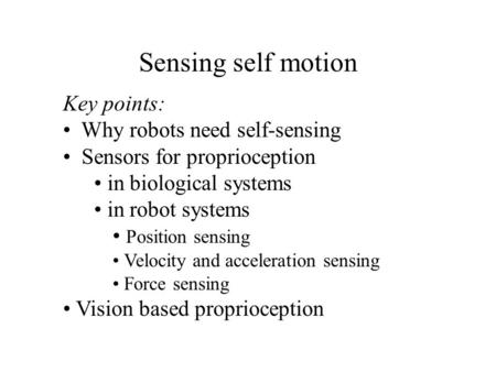 Sensing self motion Key points: Why robots need self-sensing Sensors for proprioception in biological systems in robot systems Position sensing Velocity.