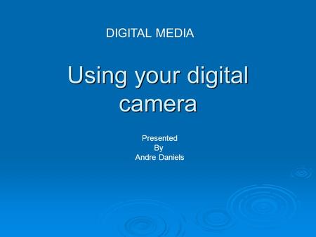 Using your digital camera DIGITAL MEDIA Presented By Andre Daniels.