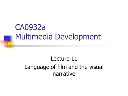 CA0932a Multimedia Development Lecture 11 Language of film and the visual narrative.