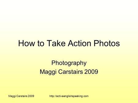Maggi Carstairs 2009http://activeenglishspeaking.com How to Take Action Photos Photography Maggi Carstairs 2009.