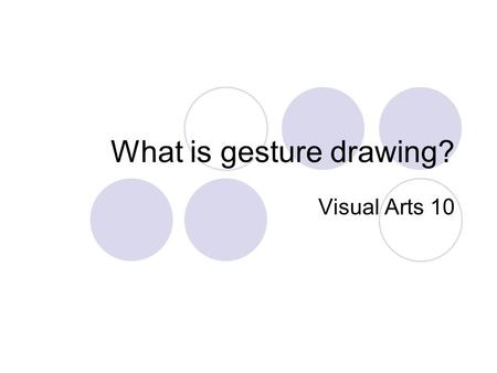 What is gesture drawing? Visual Arts 10. Gesture drawing is...... a method of training hands to quickly sketch what the brain has already seen. Staying.