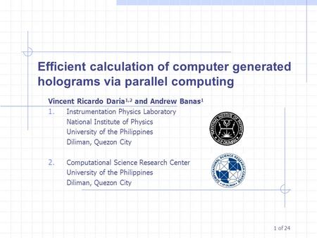 1 of 24 Efficient calculation of computer generated holograms via parallel computing Vincent Ricardo Daria 1,2 and Andrew Banas 1 1. Instrumentation Physics.