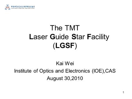 1 Kai Wei Institute of Optics and Electronics (IOE),CAS August 30,2010 The TMT Laser Guide Star Facility (LGSF)