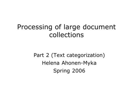 Processing of large document collections Part 2 (Text categorization) Helena Ahonen-Myka Spring 2006.