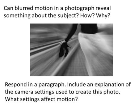 Can blurred motion in a photograph reveal something about the subject? How? Why? Respond in a paragraph. Include an explanation of the camera settings.