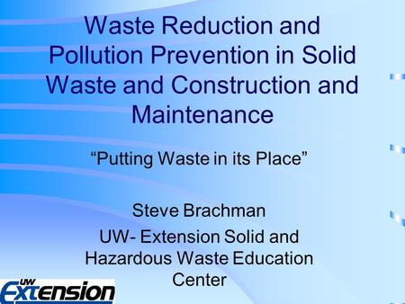 Waste Reduction and Pollution Prevention in Solid Waste and Construction and Maintenance “Putting Waste in its Place” Steve Brachman UW- Extension Solid.