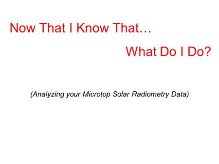 Now That I Know That… What Do I Do? (Analyzing your Microtop Solar Radiometry Data)