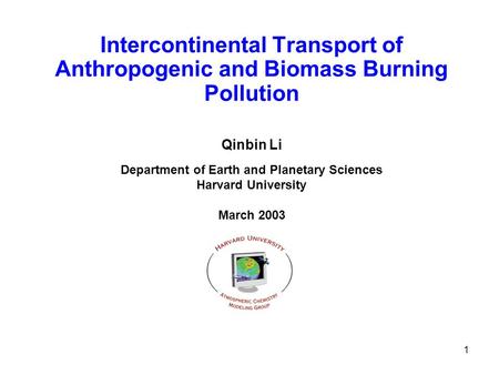 1 Intercontinental Transport of Anthropogenic and Biomass Burning Pollution Qinbin Li Department of Earth and Planetary Sciences Harvard University March.