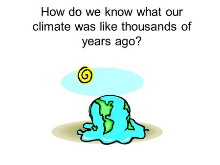 How do we know what our climate was like thousands of years ago?
