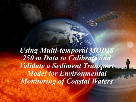 1 Using Multi-temporal MODIS 250 m Data to Calibrate and Validate a Sediment Transport Model for Environmental Monitoring of Coastal Waters.