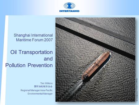 Shanghai International Maritime Forum 2007 Oil Transportation and Pollution Prevention Tim Wilkins 国际油轮船东协会 Regional Manager Asia-Pacific Environmental.