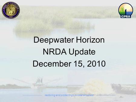 Deepwater Horizon NRDA Update December 15, 2010 restoring and protecting Louisiana’s coast.