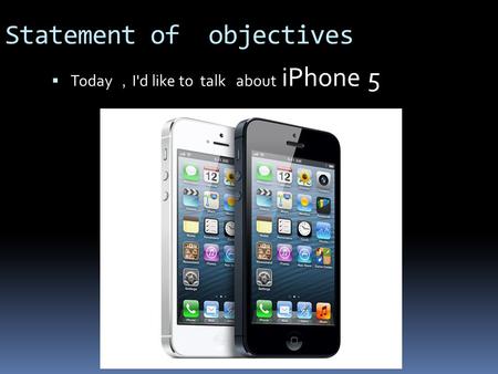 Statement of objectives  Today ， I'd like to talk about iPhone 5.