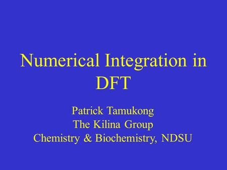 Numerical Integration in DFT Patrick Tamukong The Kilina Group Chemistry & Biochemistry, NDSU.