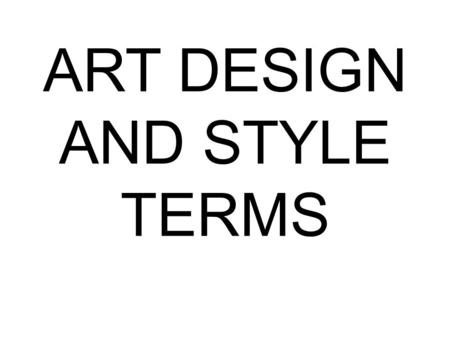 ART DESIGN AND STYLE TERMS. COMPOSITION The plan, placement, or arrangement of the elements in an art work.