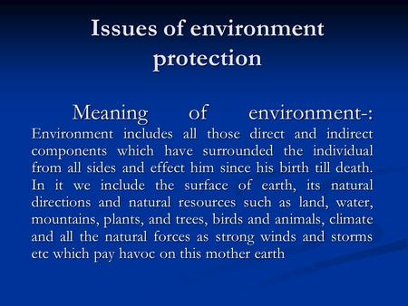 Issues of environment protection Meaning of environment-: Environment includes all those direct and indirect components which have surrounded the individual.