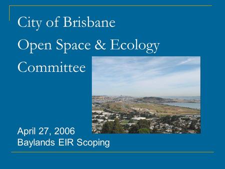 City of Brisbane Open Space & Ecology Committee April 27, 2006 Baylands EIR Scoping.