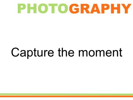 GRAPHY PHOTO Capture the moment. Dominant Subject The eye goes to one main subject. Avoid a cluttered background so viewers know where to look.