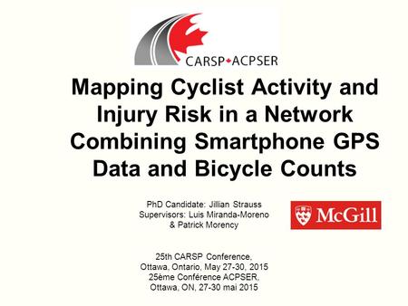 Mapping Cyclist Activity and Injury Risk in a Network Combining Smartphone GPS Data and Bicycle Counts PhD Candidate: Jillian Strauss Supervisors: Luis.