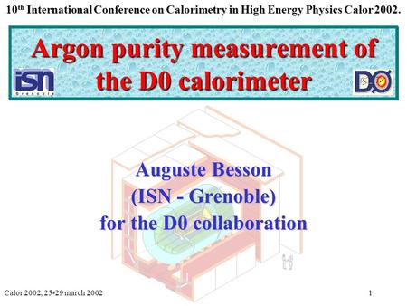 Calor 2002, 25-29 march 2002Auguste Besson1 Argon purity measurement of the D0 calorimeter Auguste Besson (ISN - Grenoble) for the D0 collaboration 10.