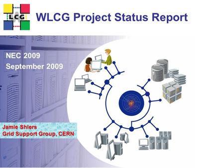 Ian Bird LCG Project Leader Jamie Shiers Grid Support Group, CERN WLCG Project Status Report NEC 2009 September 2009.