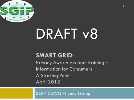 SMART GRID: Privacy Awareness and Training – Information for Consumers A Starting Point April 2012 SGIP-CSWG Privacy Group 1 DRAFT v8.
