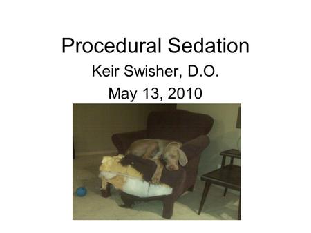 Procedural Sedation Keir Swisher, D.O. May 13, 2010.